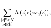 $\displaystyle \sum_{\substack{\vert z\vert^2<N z\in\mathbb{Z}[{\mathrm i}]}} \Lambda_{{\mathrm i}}(z)
\mathrm{e}(\alpha s_q(z)),$