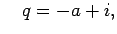 $\displaystyle \quad q = -a+i,
$